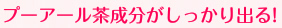 プーアール茶成分がしっかり出る!