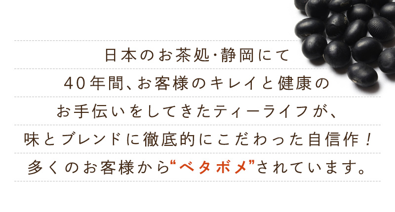 日本のお茶処・静岡にて30年間、お客様のキレイと健康のお手伝いをしてきたティーライフが、味とブレンドに徹底的にこだわった自信作！多くのお客様から“ベタボメ”されています。