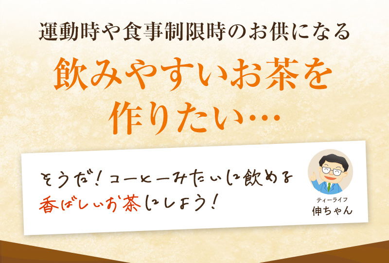 運動時や食事制限時のお供になる飲みやすいお茶を作りたい…そうだ！コーヒーみたいに飲める香ばしいお茶にしよう！