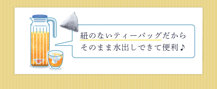 紐のないティーバッグだからそのまま水出しできて便利♪