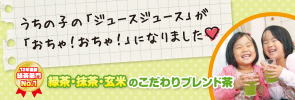 うちの子の「ジュースジュース」が「おちゃ!おちゃ!」になりました。12年連続緑茶部門ナンバーワン!緑茶・抹茶・玄米のこだわりブレンド茶