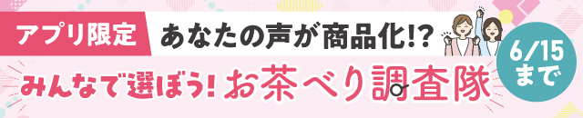 【アプリ限定】みんなで選ぼう！お茶べり調査隊