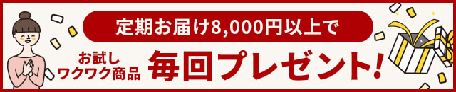 定期お届け8,000円以上で「お試しワクワク商品」毎回プレゼント！