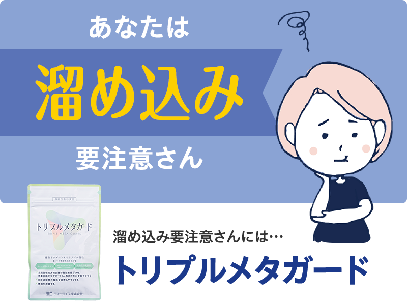 あなたは「溜め込み」要注意さん　トリプルメタガードがおすすめ！