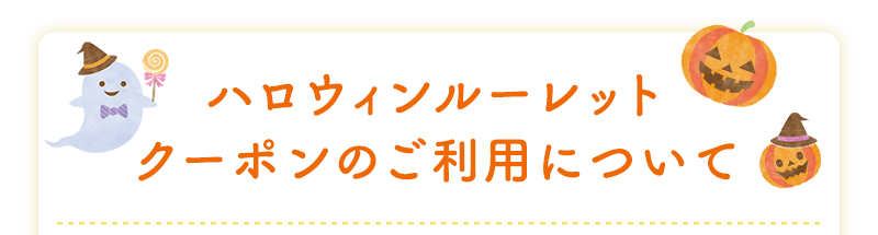 ハロウィンルーレット クーポンのご利用について