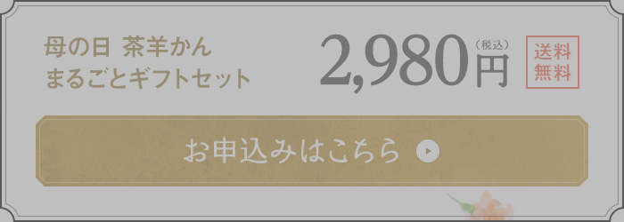 母の日 茶羊かんまるごとギフトセット 2,940円(税込) 送料無料 お申込みはこちら