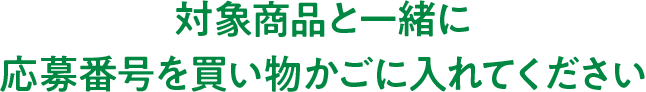 対象商品と一緒に応募番号を買い物かごに入れてください