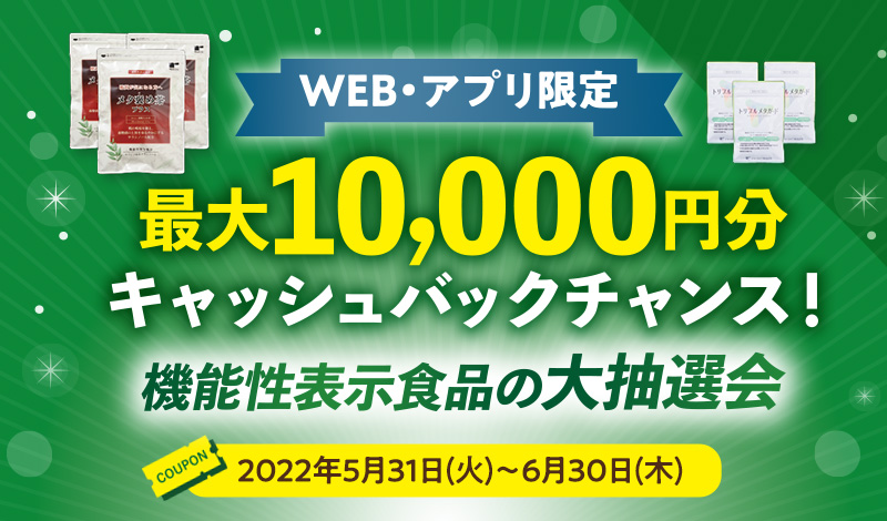 WEB・アプリ限定 最大10,000円分キャッシュバックチャンス！機能性表示食品の大抽選会 2022年5月31日（火）〜6月30日（木）