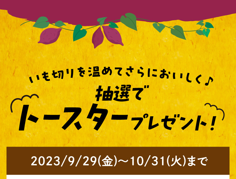 いも切りを温めてさらにおいしく♪抽選でトースタープレゼント！