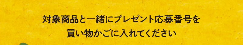対象商品と一緒にプレゼント応募番号を買い物かごに入れてください