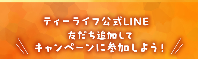 ティーライフ公式LINE友だち追加してキャンペーンに参加しよう！