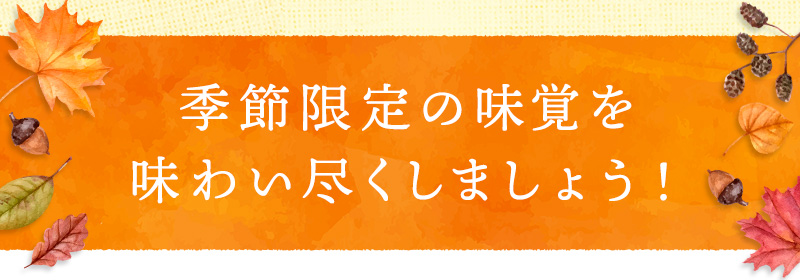 季節限定の味覚を味わい尽くしましょう！