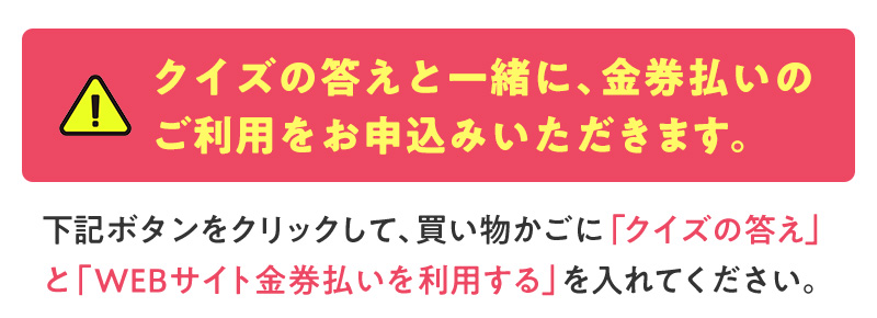 クイズの答えと一緒に、金券払いのご利用をお申込みいただきます。