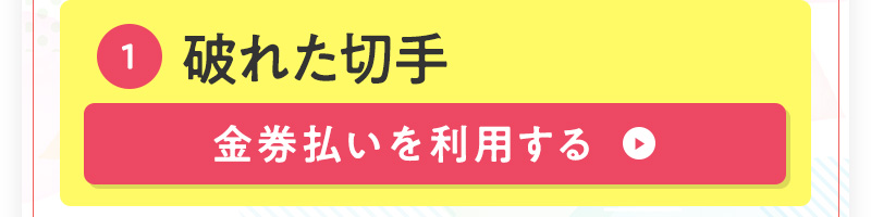 ①破れた切手　金券払いを利用する
