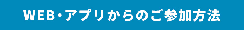 WEB・アプリからのご参加方法