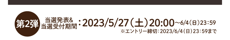 第2弾：2023/5/27（土）20:00～6/4（日）23:59
