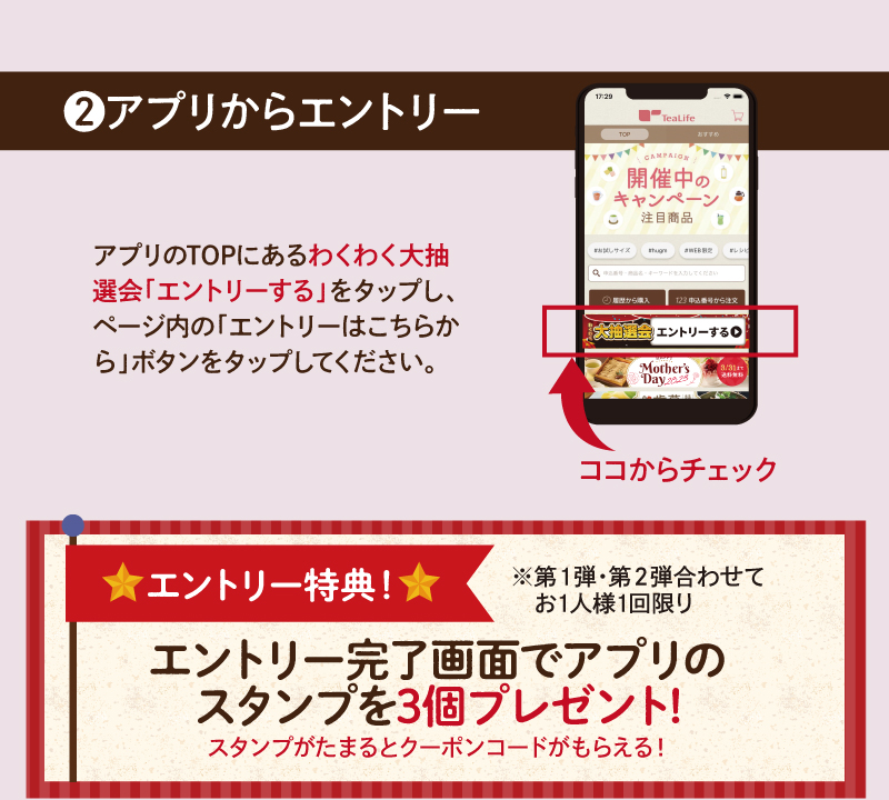 2.アプリからエントリー　アプリのTOPにあるわくわく大抽選会「エントリーする」をタップし、ページ内の「エントリーはこちらから」ボタンをタップしてください。　【エントリー特典！】エントリー完了画面でアプリスタンプを3個プレゼント！