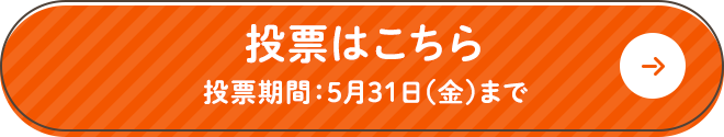 投票はこちら 投票期間：5月31日（金）まで