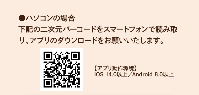 パソコンの場合：二次元バーコードをスマートフォンで読み取り、アプリのダウンロードをお願いいたします。