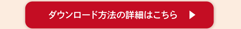 ダウンロード方法の詳細はこちら