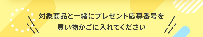 対象商品と一緒にプレゼント応募番号を買い物かごに入れてください