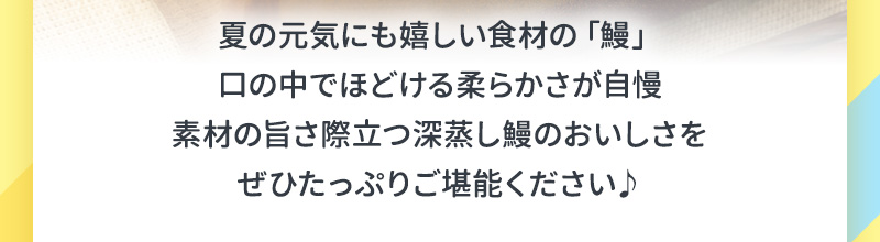 夏の元気にも嬉しい食材の「鰻」素材の旨さ際立つおいしさをぜひたっぷりご堪能ください♪