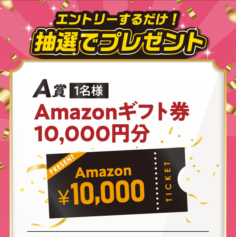 エントリーするだけ！抽選でプレゼント　A賞：Amazonギフト券10,000円分【1名様】