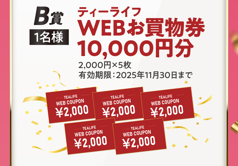 B賞：ティーライフWEBお買物券10,000円分【1名様】