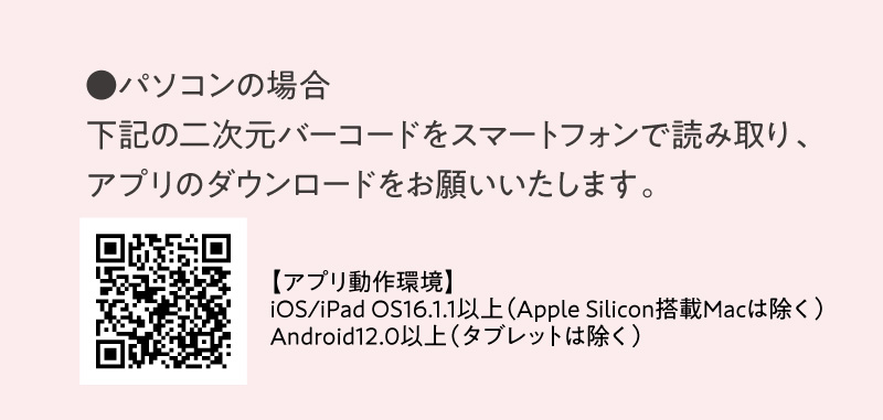 パソコンの場合：二次元バーコードをスマートフォンで読み取り、アプリのダウンロードをお願いいたします。