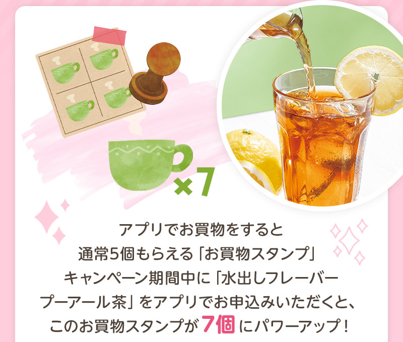 アプリでお買物をすると通常5個もらえる「お買物スタンプ」が「水出しフレーバープーアール茶」購入でパワーアップ！