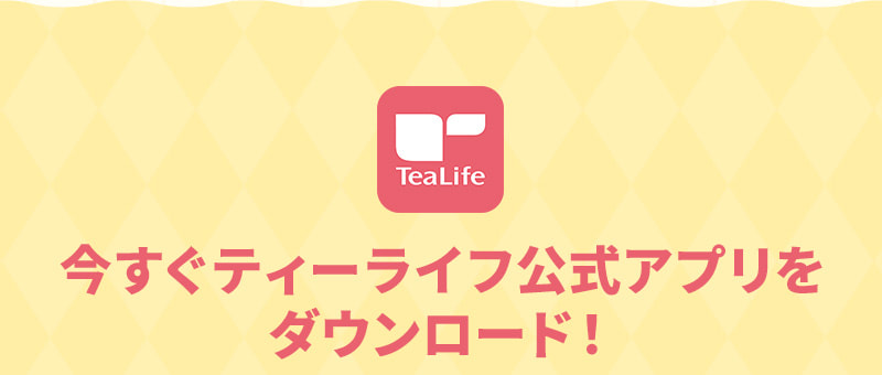 今すぐティーライフ公式アプリをダウンロード！