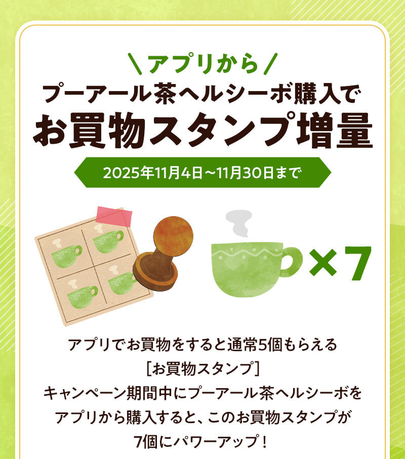 アプリからプーアール茶ヘルシーボお申込みでお買物スタンプが「5個から7個」に増量中（11月4日～11月30日まで）