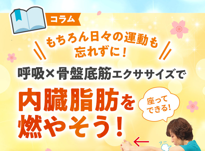【コラム】もちろん日々の運動も忘れずに！呼吸×骨盤底筋エクササイズで内臓脂肪を燃やそう！