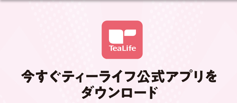 今すぐティーライフ公式アプリをダウンロード
