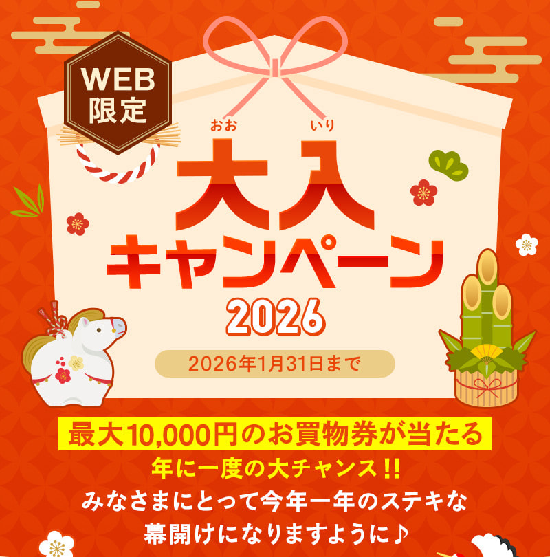 WEB限定 大入（おおいり）キャンペーン2026 2026年1月31日まで 最大10,000円のお買物券が当たる、年に一度の大チャンス！！みなさまにとって今年一年のステキな幕開けになりますように♪