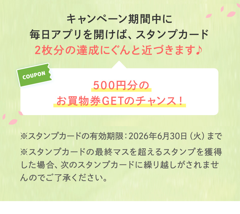 キャンペーン期間中に毎日アプリを開けば、スタンプカード2枚分の達成にぐんと近づきます♪