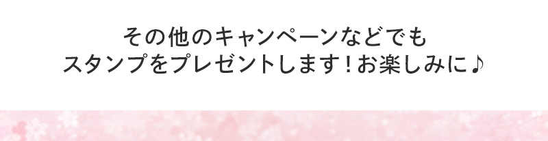 その他のキャンペーンなどでもスタンプをプレゼントします！お楽しみに♪