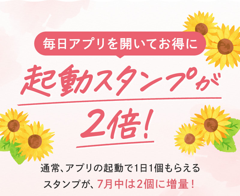 ＼毎日アプリを開いてお得に／起動スタンプが毎日2倍！