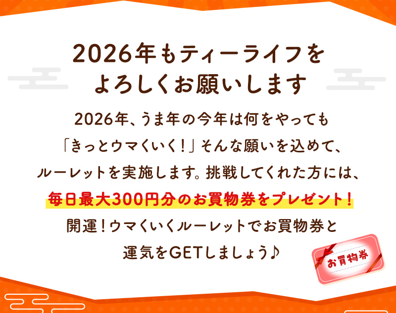 2026年もティーライフをよろしくお願いします！毎日最大300円のお買物券をプレゼント♪