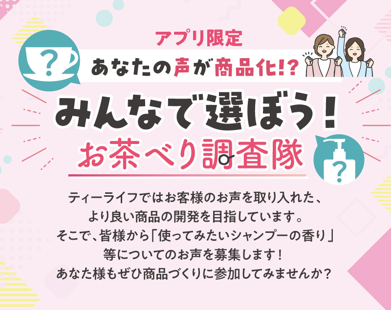 【アプリ限定】＼あなたの声が商品か商品化！？みんなで選ぼう！お茶べり調査隊