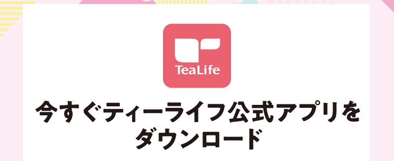 今すぐティーライフ公式アプリをダウンロード