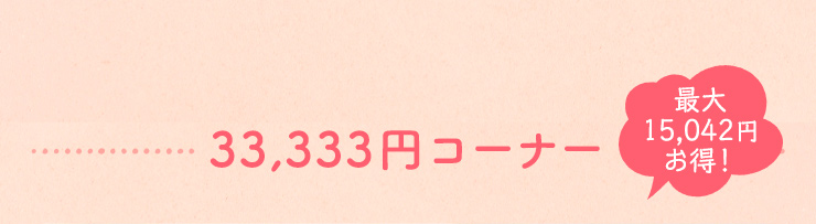 最大15,042円お得！33,333円コーナー