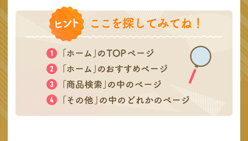 ここを探してみてね!「ホーム」のTOPページ、「ホーム」のおすすめページ、「検索」の中のページ、「その他」の中のどれかのページ