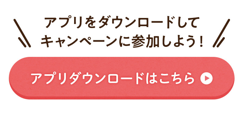 アプリをダウンロードしてキャンペーンに参加しよう！アプリダウンロードはこちら