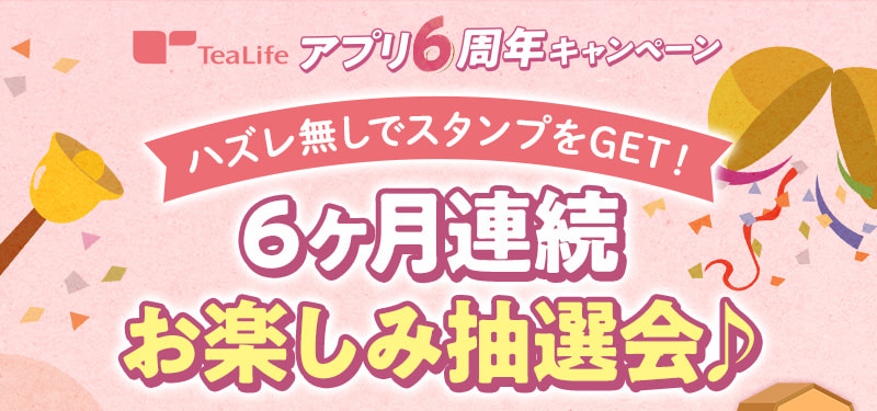 TeaLife アプリ6周年キャンペーン ハズレ無しでスタンプをGET！6ヶ月連続お楽しみ抽選会♪