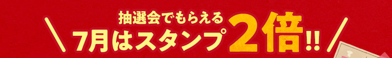 7月は抽選でもらえるスタンプ2倍!!