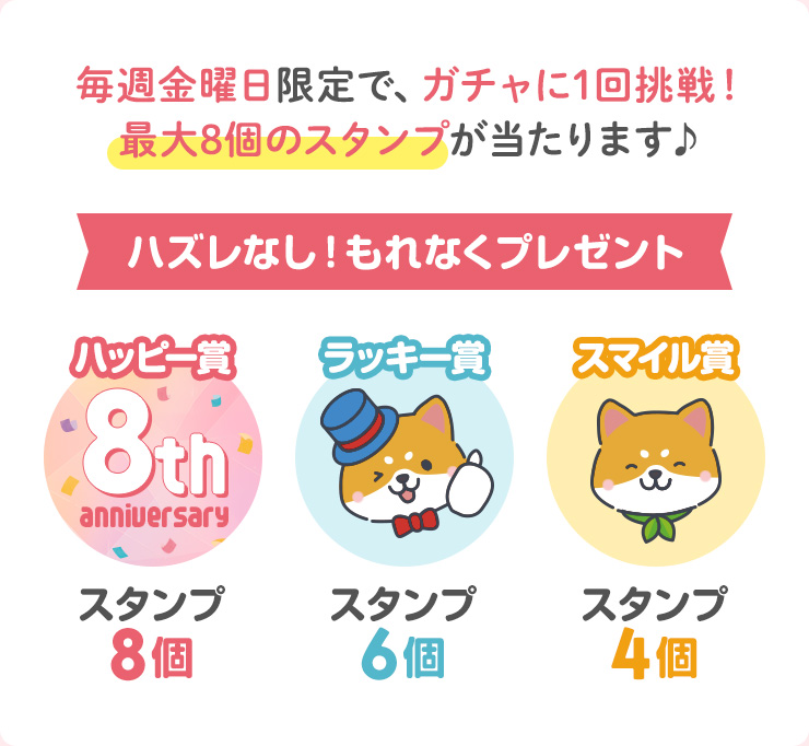 毎週金曜日限定で、ガチャに1回挑戦！最大8個のスタンプが当たります♪　ハズレなし！もれなくプレゼント　ハッピー賞：スタンプ8個　ラッキー賞：スタンプ6個　スマイル賞：スタンプ4個