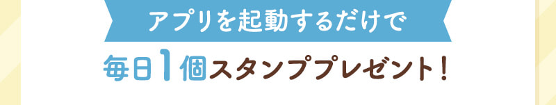 アプリを起動するだけで毎日1個スタンププレゼント