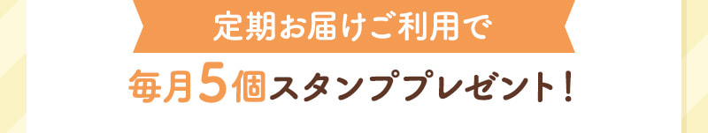 定期お届けご利用で毎月5個スタンププレゼント
