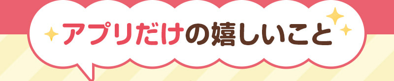 アプリだけの嬉しいこと